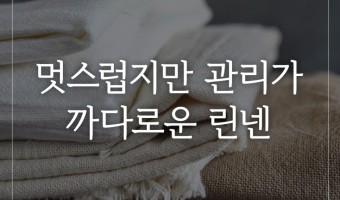 멋스럽지만 관리가 까다로운 린넨