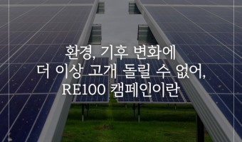 환경, 기후 변화에 더 이상 고개 돌릴 수 없어, RE100 캠페인이란