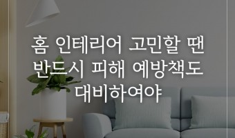 홈 인테리어 고민할 땐 반드시 피해 예방책도 대비하여야