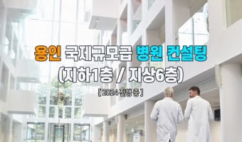 용인 국제병원급 준종합병원 개원 컨설팅 및 컨소시움 (지사1층 / 2층 근린상가)